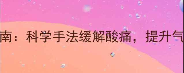 狼牙棒滚筒居家养生指南科学手法缓解酸痛提升气血循环的5大黄金步骤