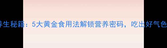 猕猴桃养生秘籍5大黄金食用法解锁营养密码吃出好气色好状态