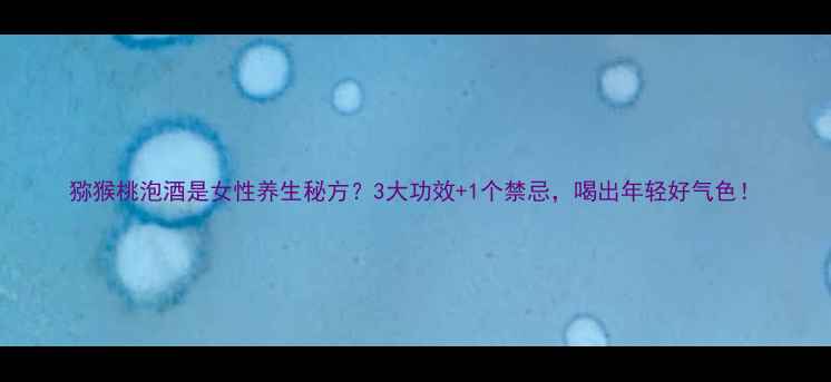图片 猕猴桃泡酒是女性养生秘方？3大功效+1个禁忌，喝出年轻好气色！