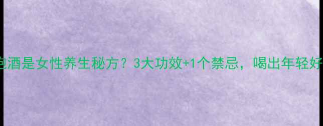 图片 猕猴桃泡酒是女性养生秘方？3大功效+1个禁忌，喝出年轻好气色！2