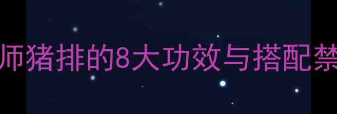 猪排养生必看营养师猪排的8大功效与搭配禁忌吃出健康好气色