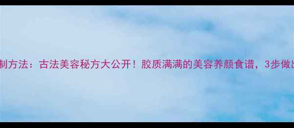 图片 猪皮胶熬制方法：古法美容秘方大公开！胶质满满的美容养颜食谱，3步做出Q弹胶质