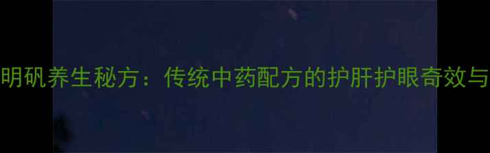 图片 猪胆明矾养生秘方：传统中药配方的护肝护眼奇效与科学