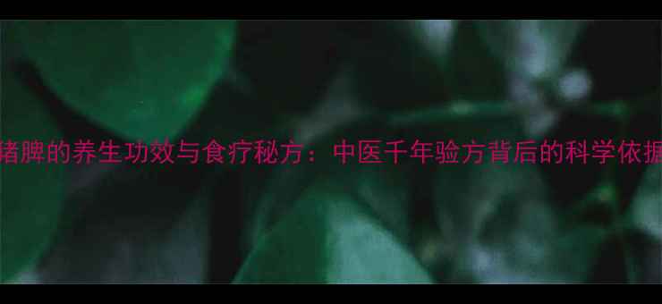 图片 猪脾的养生功效与食疗秘方：中医千年验方背后的科学依据
