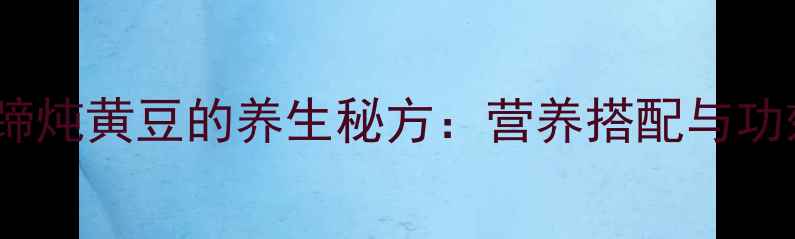 猪蹄炖黄豆的养生秘方营养搭配与功效