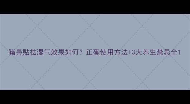 图片 猪鼻贴祛湿气效果如何？正确使用方法+3大养生禁忌全1