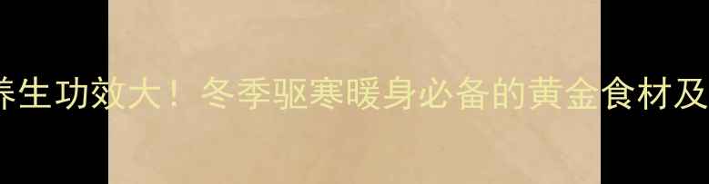 猫儿姜的养生功效大冬季驱寒暖身必备的黄金食材及搭配建议