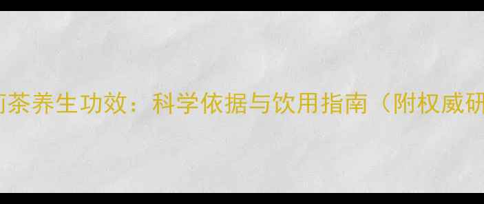 猴王牌茉莉茶养生功效科学依据与饮用指南附权威研究数据