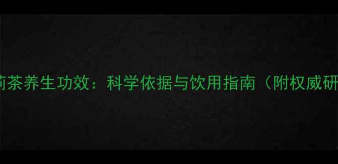 图片 猴王牌茉莉茶养生功效：科学依据与饮用指南（附权威研究数据）2