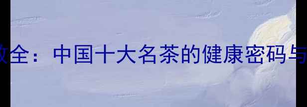 图片 猴魁茶养生功效全：中国十大名茶的健康密码与科学冲泡指南2