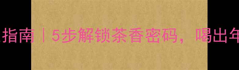 猴魁茶养生指南5步解锁茶香密码喝出年轻好气色
