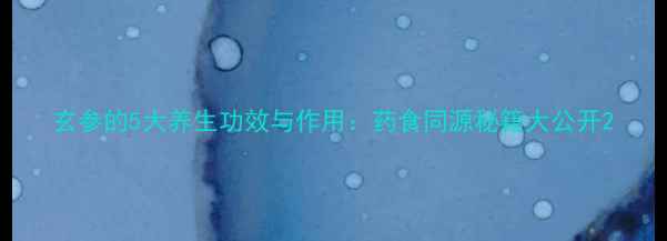 玄参的5大养生功效与作用药食同源秘籍大公开