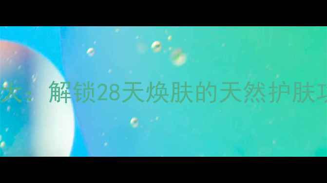 玉容霜养生秘方大解锁28天焕肤的天然护肤功效与使用指南