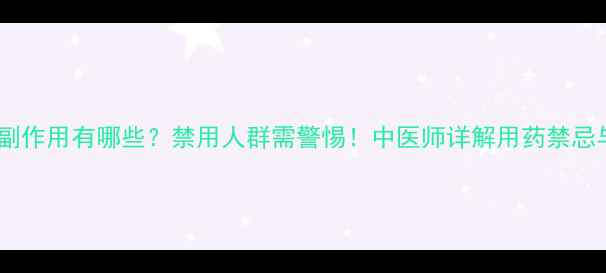 玉屏风散的副作用有哪些禁用人群需警惕中医师详解用药禁忌与注意事项