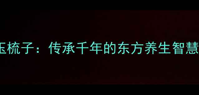 玉梳子传承千年的东方养生智慧