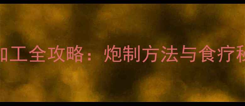 玉竹养生加工全攻略炮制方法与食疗秘方大公开