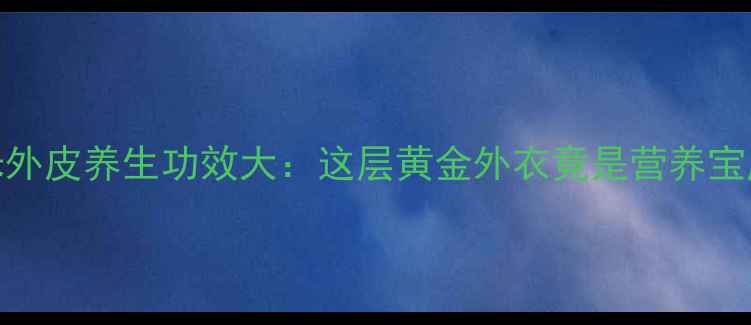 玉米外皮养生功效大这层黄金外衣竟是营养宝库