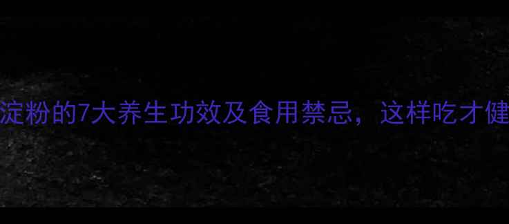 玉米淀粉的7大养生功效及食用禁忌这样吃才健康