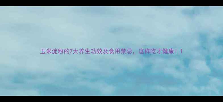 图片 玉米淀粉的7大养生功效及食用禁忌，这样吃才健康！1