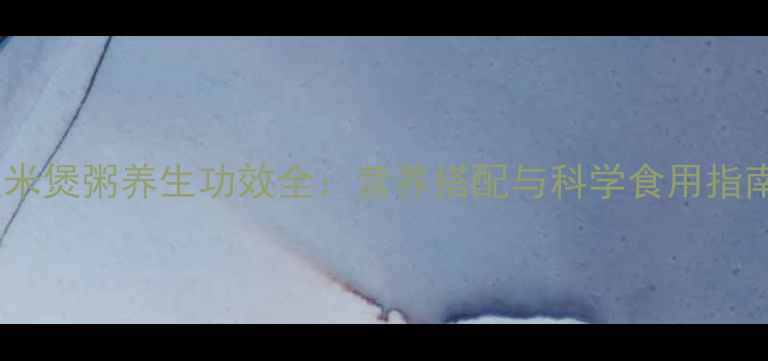 玉米煲粥养生功效全营养搭配与科学食用指南