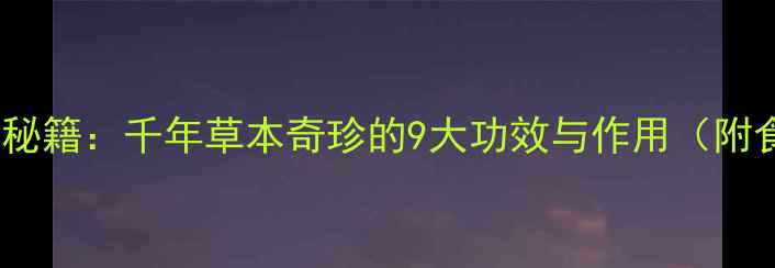 图片 玉芙蓉养生秘籍：千年草本奇珍的9大功效与作用（附食用指南）1