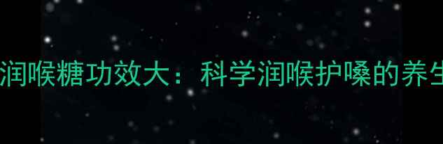 王老吉润喉糖功效大科学润喉护嗓的养生之道