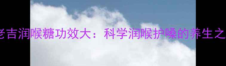 图片 王老吉润喉糖功效大：科学润喉护嗓的养生之道2