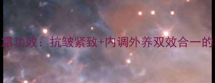 玛丽艳活肤眼霜功效抗皱紧致内调外养双效合一的养生眼霜指南