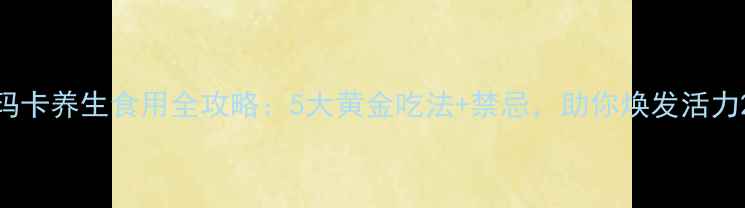 图片 玛卡养生食用全攻略：5大黄金吃法+禁忌，助你焕发活力2