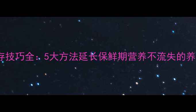 玛咖保存技巧全5大方法延长保鲜期营养不流失的养生指南