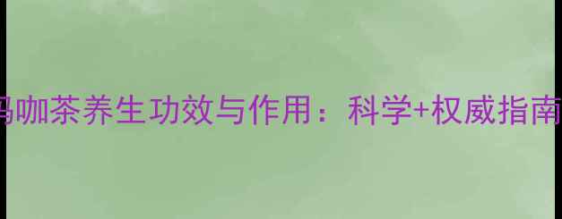 图片 玛咖茶养生功效与作用：科学+权威指南2