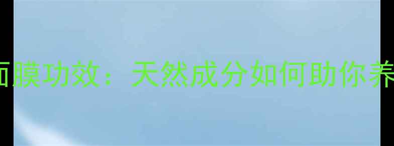 图片 玫琳凯2号面膜功效：天然成分如何助你养出透亮肌？