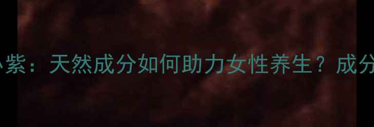 图片 玫琳凯小粉小紫：天然成分如何助力女性养生？成分+功效全指南