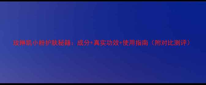 图片 玫琳凯小粉护肤秘籍：成分+真实功效+使用指南（附对比测评）