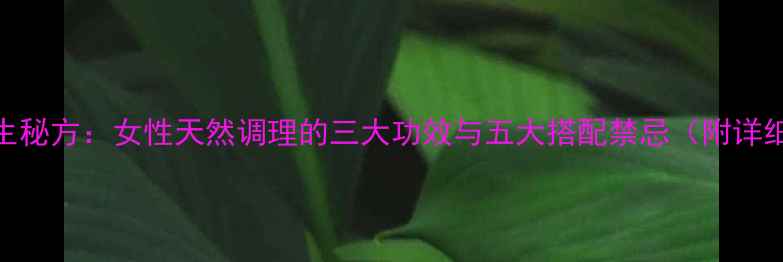 玫瑰甘草养生秘方女性天然调理的三大功效与五大搭配禁忌附详细使用指南