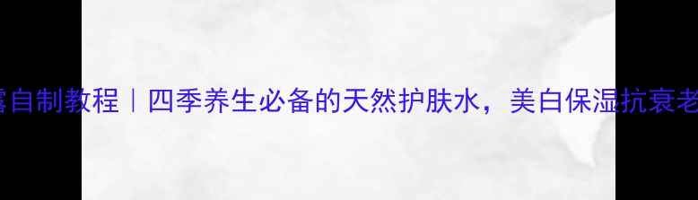 图片 玫瑰纯露自制教程｜四季养生必备的天然护肤水，美白保湿抗衰老全攻略1