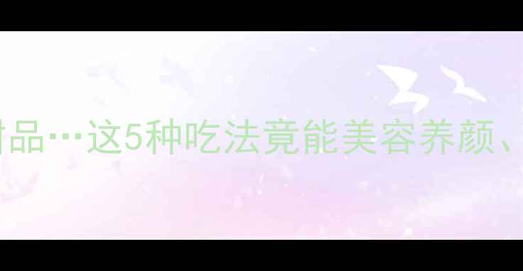 玫瑰花泡水喝煮粥做甜品这5种吃法竟能美容养颜疏肝解郁附详细教程