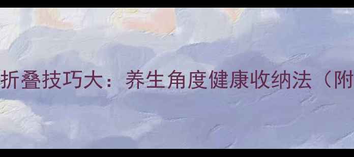 图片 环保垃圾袋折叠技巧大：养生角度健康收纳法（附详细教程）