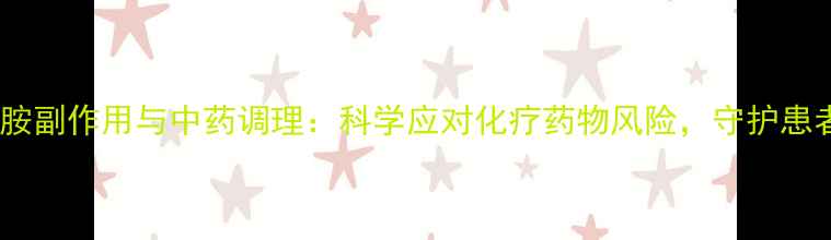 图片 环磷酰胺副作用与中药调理：科学应对化疗药物风险，守护患者健康1