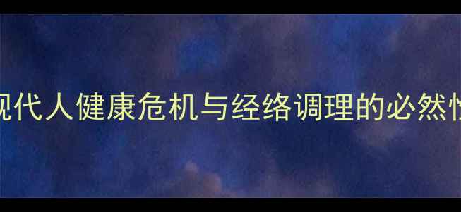 现代人健康危机与经络调理的必然性