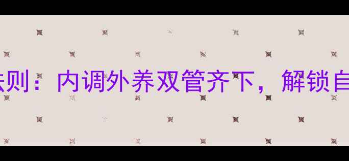 现代女性抗衰老黄金法则内调外养双管齐下解锁自然美肌的5大核心策略