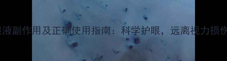 图片 玻璃酸钠滴眼液副作用及正确使用指南：科学护眼，远离视力损伤的养生秘籍1
