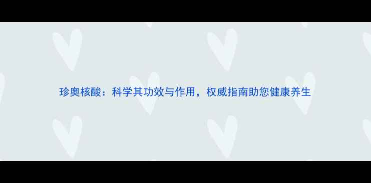 珍奥核酸科学其功效与作用权威指南助您健康养生