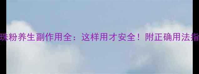 图片 珍珠粉养生副作用全：这样用才安全！附正确用法指南