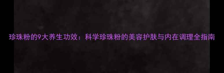 图片 珍珠粉的9大养生功效：科学珍珠粉的美容护肤与内在调理全指南