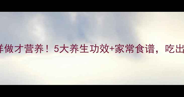 图片 球白菜这样做才营养！5大养生功效+家常食谱，吃出好气色✨1