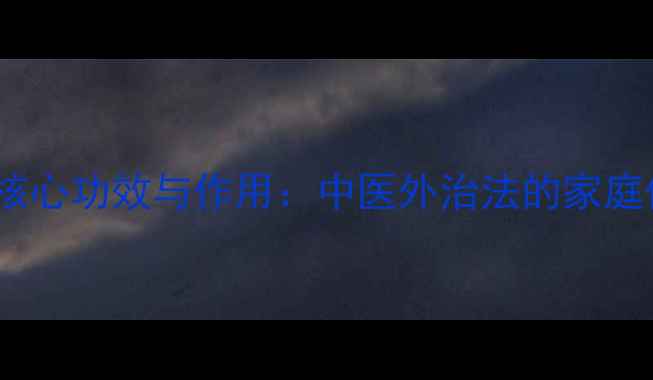 图片 理疗罐的6大核心功效与作用：中医外治法的家庭保健黄金法则