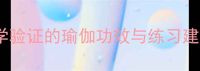 图片 瑜伽养生指南：7大科学验证的瑜伽功效与练习建议（附最佳体式图解）