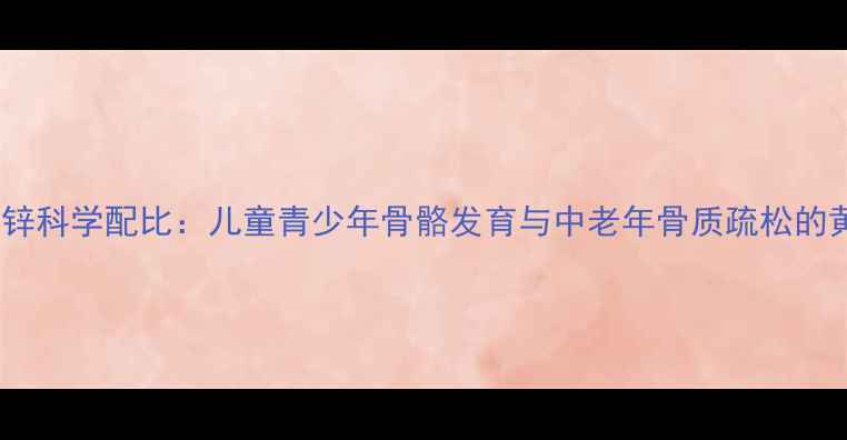 瑞倪维儿钙铁锌科学配比儿童青少年骨骼发育与中老年骨质疏松的黄金营养方案