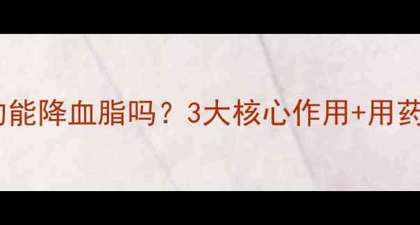 图片 瑞舒伐他汀钙片真的能降血脂吗？3大核心作用+用药指南，看完秒懂！2